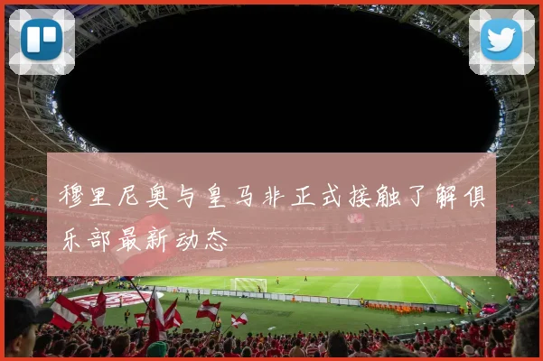 穆里尼奥与皇马非正式接触了解俱乐部最新动态