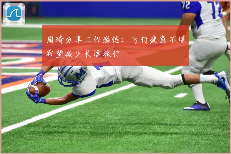 周琦分享工作感悟：飞行疲惫不堪希望减少长途旅行