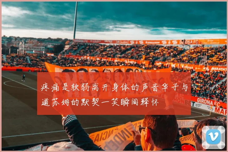 疼痛是软弱离开身体的声音华子与道苏姆的默契一笑瞬间释怀