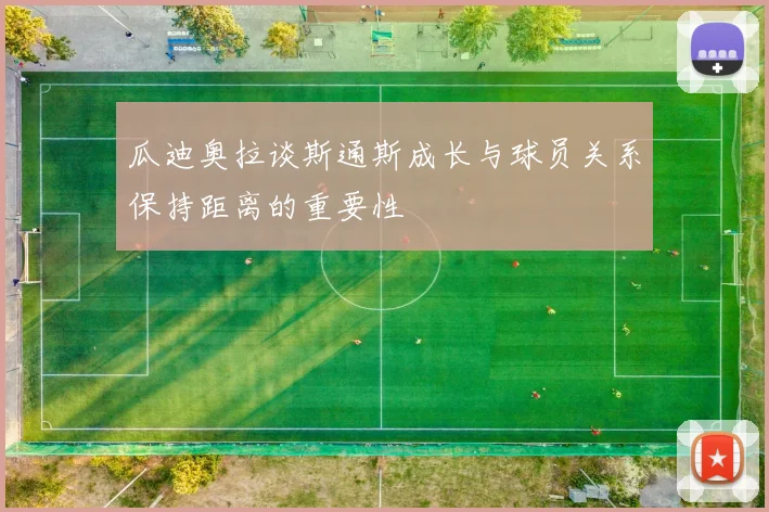 瓜迪奥拉谈斯通斯成长与球员关系保持距离的重要性