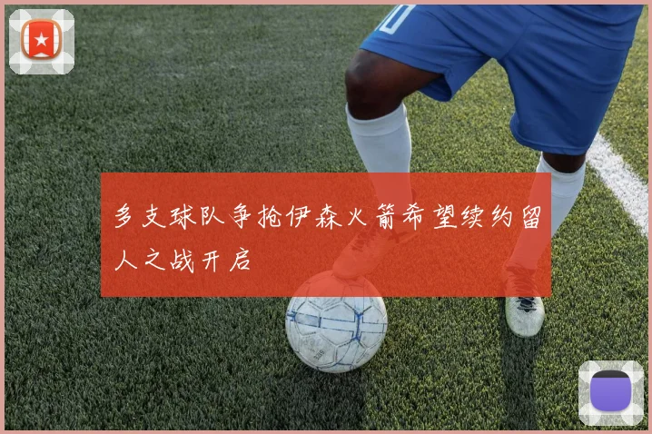 多支球队争抢伊森火箭希望续约留人之战开启