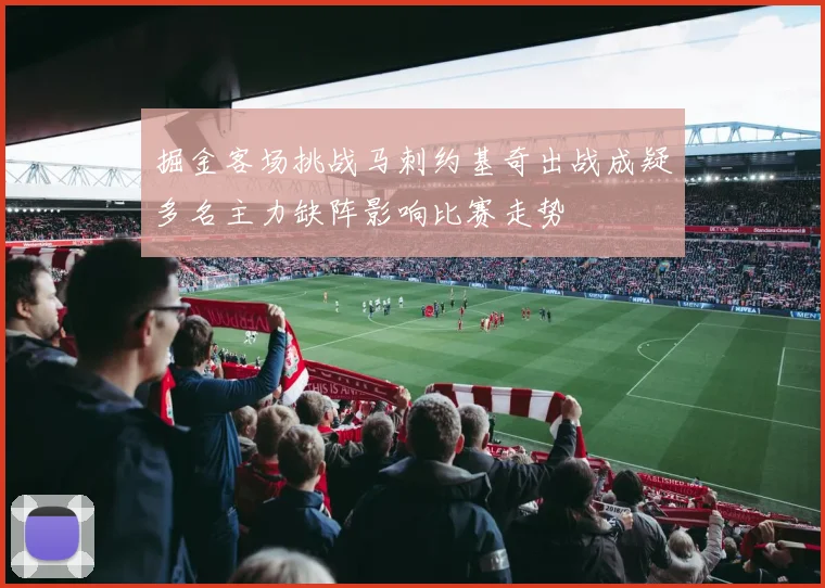 掘金客场挑战马刺约基奇出战成疑多名主力缺阵影响比赛走势